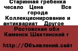 Старинная гребенка чесало › Цена ­ 350 - Все города Коллекционирование и антиквариат » Другое   . Ростовская обл.,Каменск-Шахтинский г.